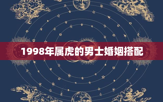 1998年属虎的男士婚姻搭配，1998年属虎男的婚姻状况