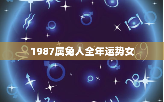 1987属兔人全年运势女，1987年属兔人的全年运势女性