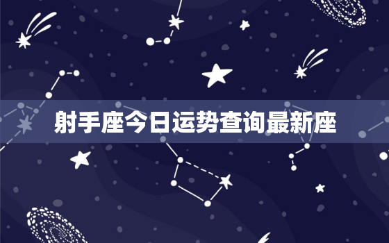 射手座今日运势查询最新座，射手座今日运势 查询