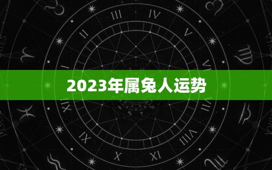 2023年属兔人运势，1999年属兔人的运势