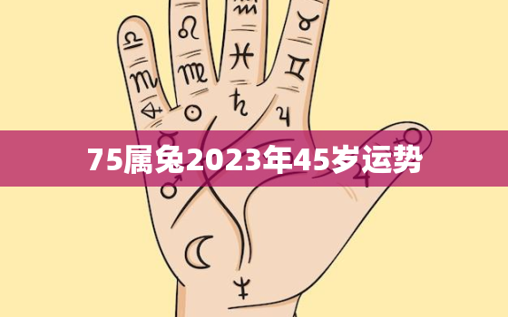 75属兔2023年45岁运势，1975属兔2023年49岁以后运气