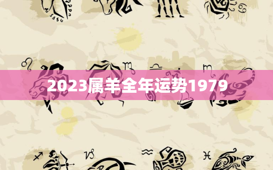 2023属羊全年运势1979，1979年属羊人的命运