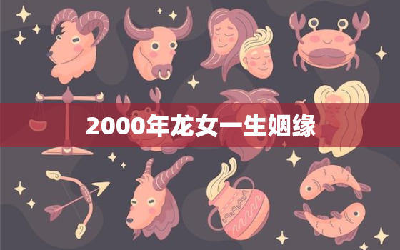 2000年龙女一生姻缘，属龙人一生最克谁