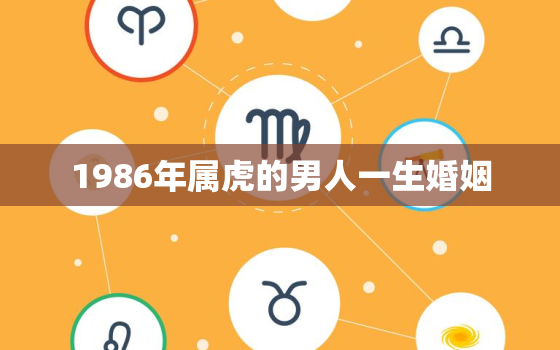 1986年属虎的男人一生婚姻，1986属虎男人婚姻状况