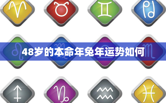 48岁的本命年兔年运势如何，48岁本命年的大忌