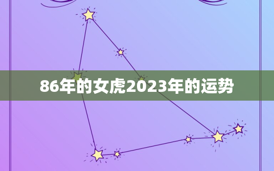 86年的女虎2023年的运势，86年的虎女在2023年怎么样