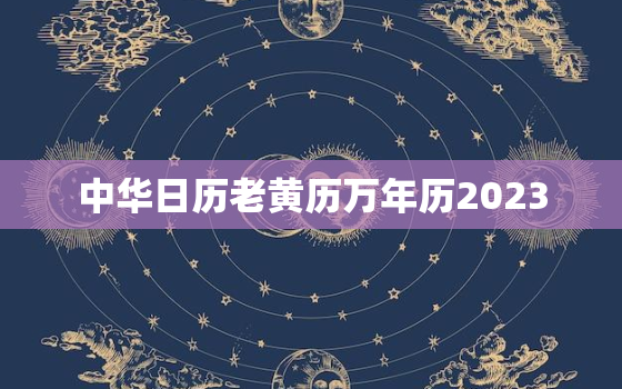 中华日历老黄历万年历2023，中华日历万年历农历黄历时间表