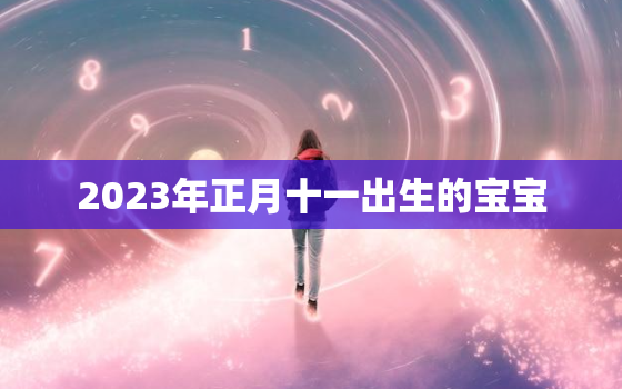 2023年正月十一出生的宝宝，2021年正月十三出生的宝宝五行缺什么