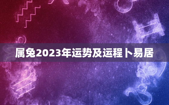 属兔2023年运势及运程卜易居，属兔的2023年运势如何