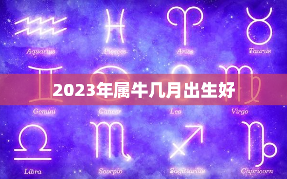 2023年属牛几月出生好，2023年属牛人每月运势如何