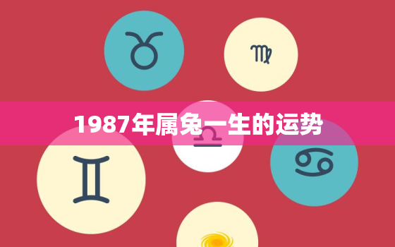 1987年属兔一生的运势，1987年属兔一生的运势如何