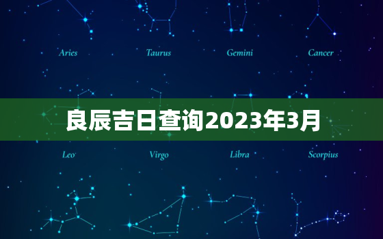 良辰吉日查询2023年3月，20213月吉日