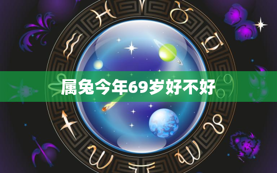 属兔今年69岁好不好，69岁属兔今年的命运