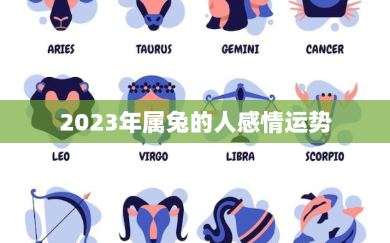 2023年属兔的人感情运势，2023年属兔人的运势如何