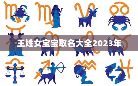 王姓女宝宝取名大全2023年，2021年王姓女宝宝取名