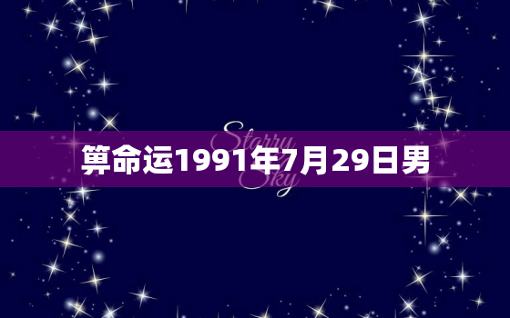 箅命运1991年7月29日男，1991年7月29日出生女命