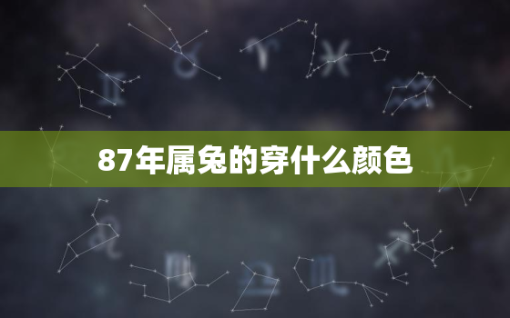 87年属兔的穿什么颜色，87年属兔穿什么颜色的衣服吉祥