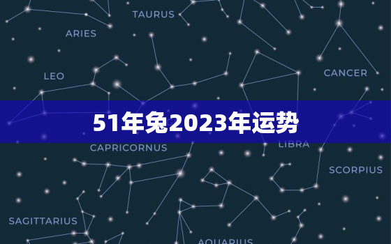 51年兔2023年运势，51年属兔人2020年运势运程每月运程