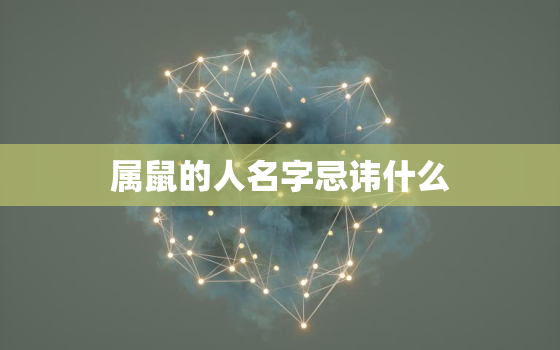 属鼠的人名字忌讳什么，属鼠人起名忌用哪些字