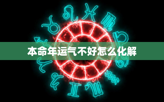 本命年运气不好怎么化解，本命年运气不好如何转运