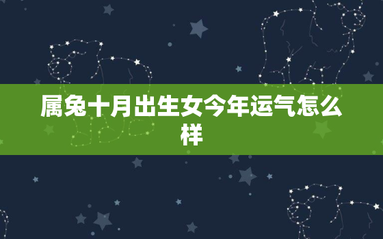 属兔十月出生女今年运气怎么样，属兔十月出生女今年运气怎么样呀