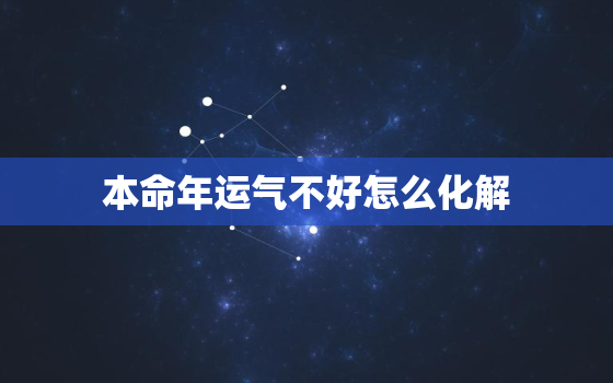 本命年运气不好怎么化解，本命年运气不好怎么破