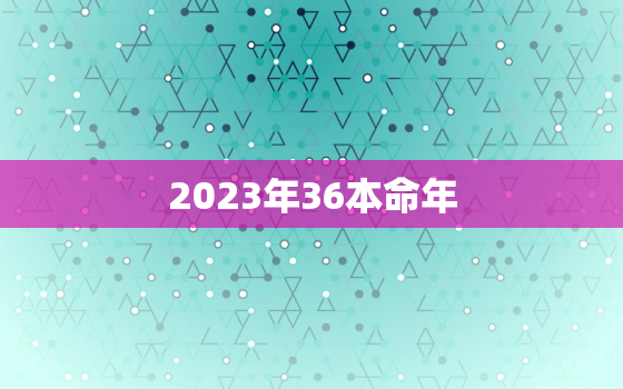 2023年36本命年，2023年本命年禁忌