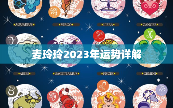 麦玲玲2023年运势详解，麦玲玲2023年运势测算