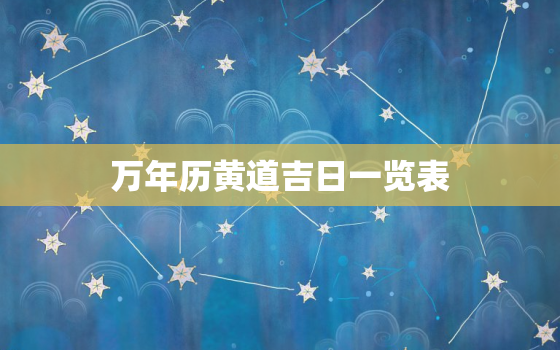 万年历黄道吉日一览表，2022年万年历黄道吉日一览表