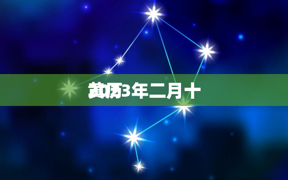 2023年二月十
黄历，2023年农历二月十
黄历查询