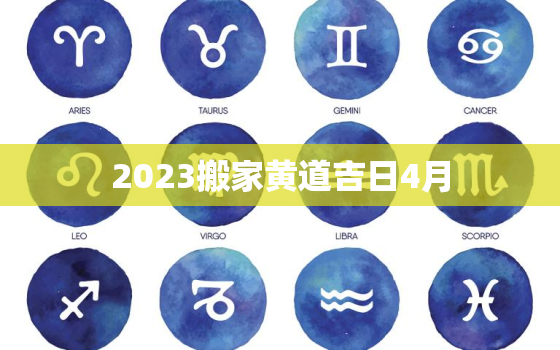 2023搬家黄道吉日4月，2022年搬家黄道吉日一览表