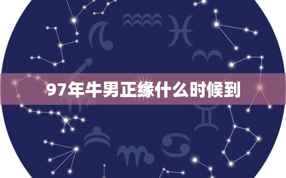 97年牛男正缘什么时候到，97年属牛女正缘