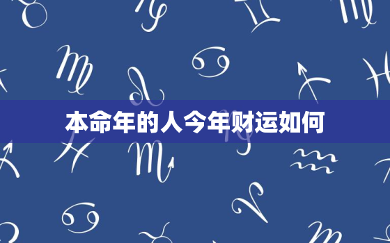 本命年的人今年财运如何，今年本命年财运怎么样