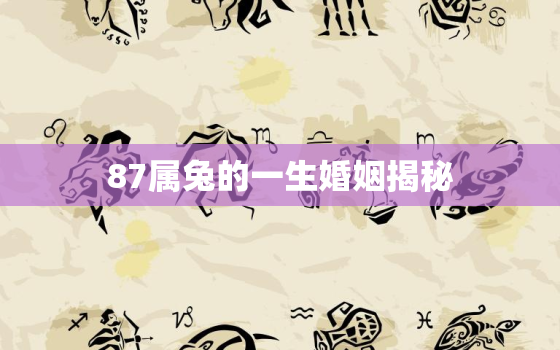 87属兔的一生婚姻揭秘，87年属兔人婚姻及一生运势