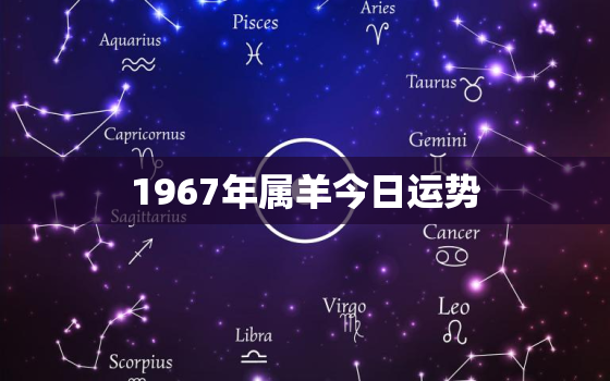 1967年属羊今日运势，1967年属羊今日运势运程