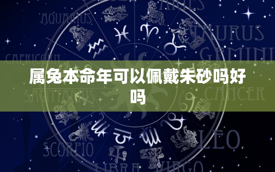 属兔本命年可以佩戴朱砂吗好吗，属兔人可以佩戴朱砂吗?