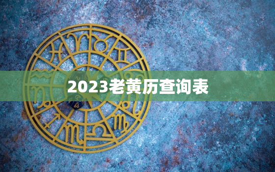 2023老黄历查询表，2023年黄历表