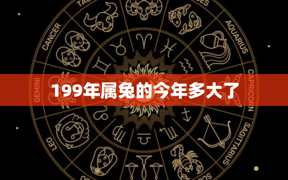 199年属兔的今年多大了，199年属兔今年运程