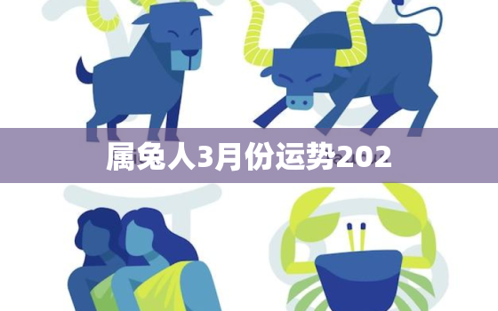 属兔人3月份运势202，2021属兔人三月份运势