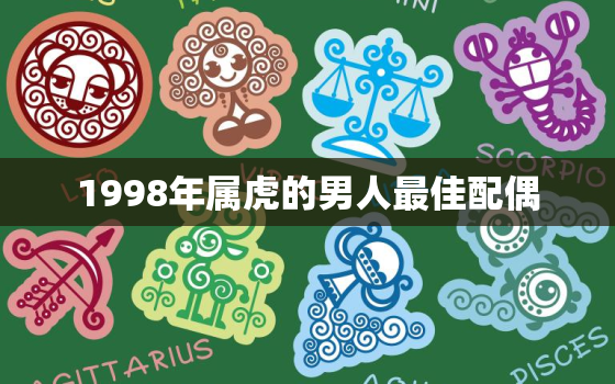 1998年属虎的男人最佳配偶，1998年属虎的男人最佳配偶是谁