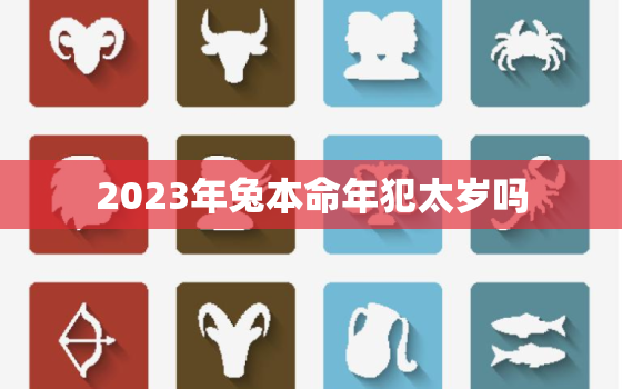 2023年兔本命年犯太岁吗，2023年本命年禁忌