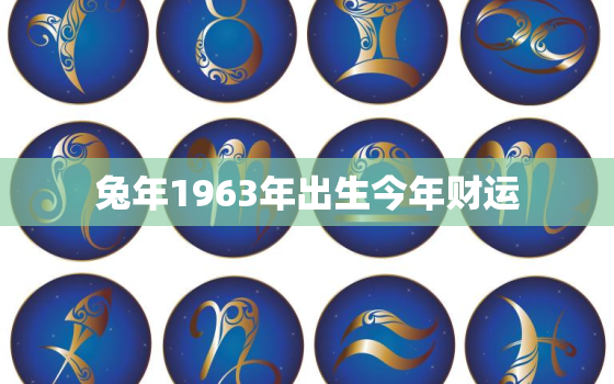 兔年1963年出生今年财运，属兔人1963年出生2021年运势运程每月运程