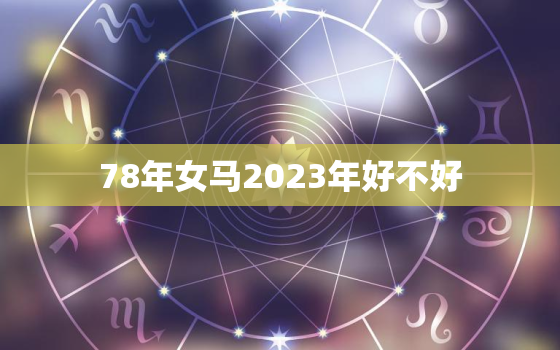 78年女马2023年好不好，1978年属马女2023年的运势和婚姻