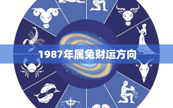 1987年属兔财运方向，1987年属兔人2021年财位