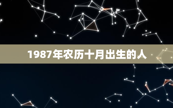 1987年农历十月出生的人，1987年农历十月是什么月