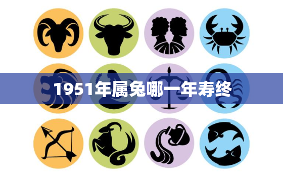 1951年属兔哪一年寿终，2022年属兔下半年要出大事