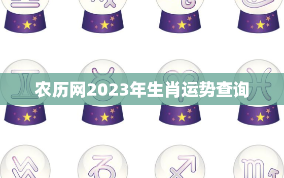 农历网2023年生肖运势查询，农历网2023年生肖运势查询表