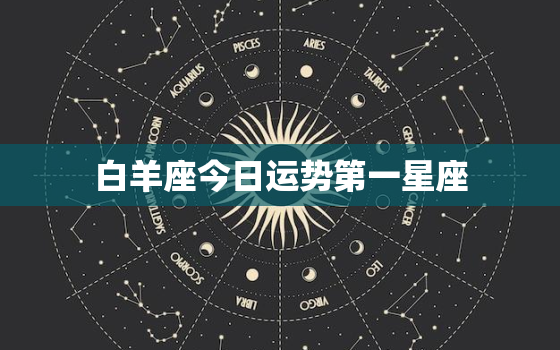 白羊座今日运势第一星座，白羊座2022年运势