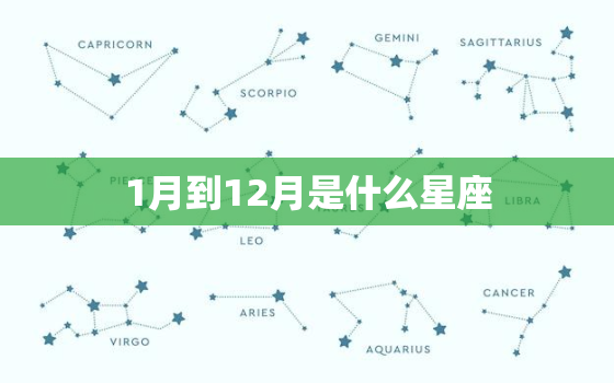 1月到12月是什么星座，1月到12月是什么星座的