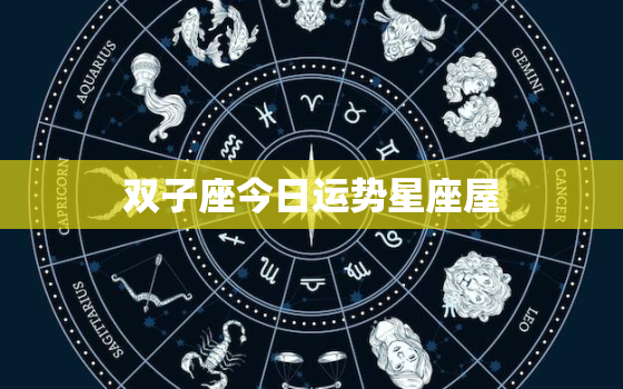 双子座今日运势星座屋，星座一周运势